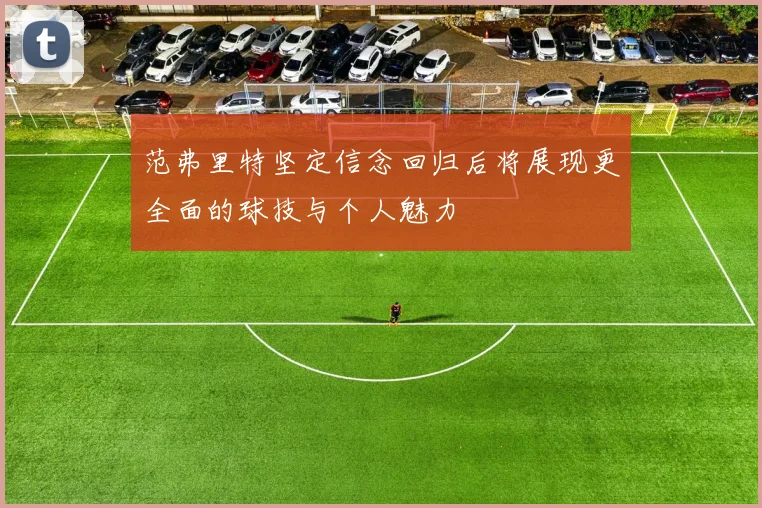 范弗里特坚定信念回归后将展现更全面的球技与个人魅力
