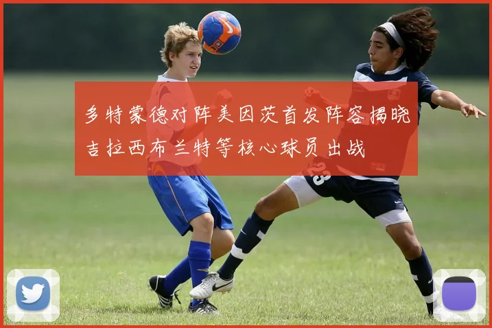 多特蒙德对阵美因茨首发阵容揭晓吉拉西布兰特等核心球员出战
