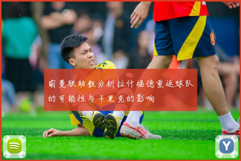 前曼联助教分析拉什福德重返球队的可能性与卡里克的影响
