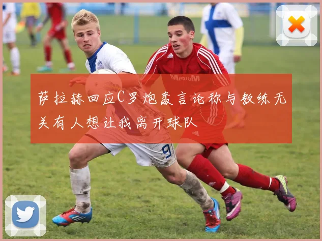 萨拉赫回应C罗炮轰言论称与教练无关有人想让我离开球队