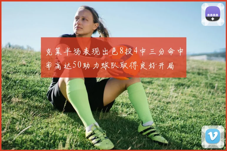 克莱半场表现出色8投4中三分命中率高达50助力球队取得良好开局