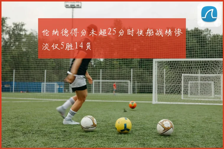 伦纳德得分未超25分时快船战绩惨淡仅5胜14负
