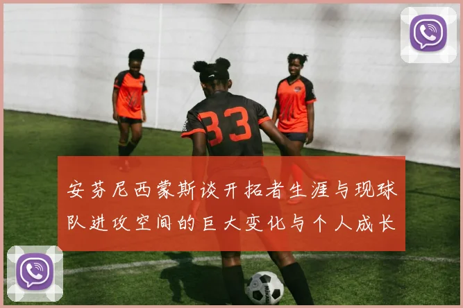 安芬尼西蒙斯谈开拓者生涯与现球队进攻空间的巨大变化与个人成长