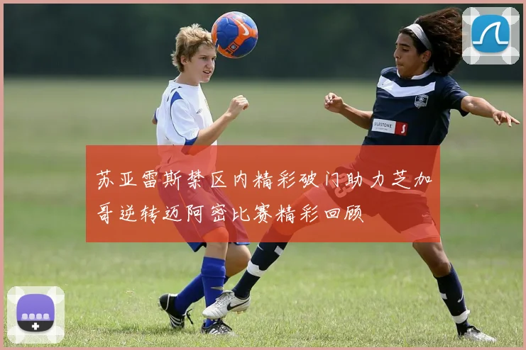 苏亚雷斯禁区内精彩破门助力芝加哥逆转迈阿密比赛精彩回顾