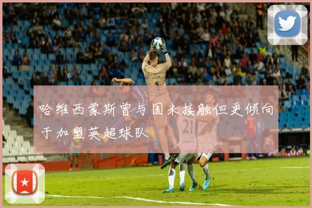 哈维西蒙斯曾与国米接触但更倾向于加盟英超球队