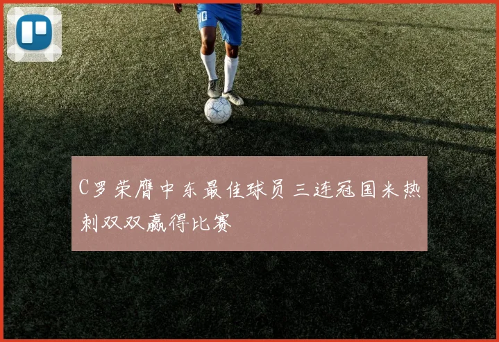 C罗荣膺中东最佳球员三连冠国米热刺双双赢得比赛