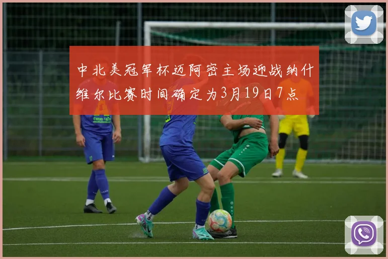 中北美冠军杯迈阿密主场迎战纳什维尔比赛时间确定为3月19日7点