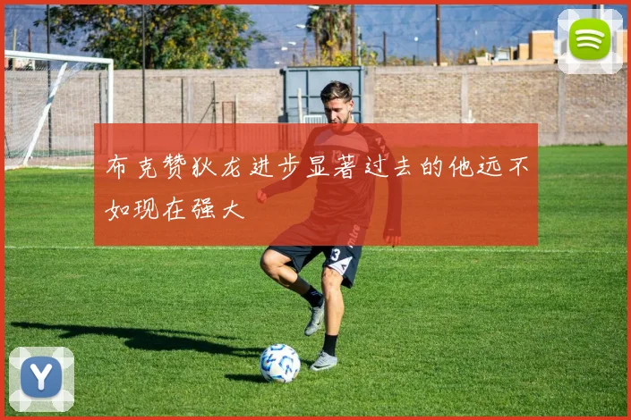 布克赞狄龙进步显著过去的他远不如现在强大