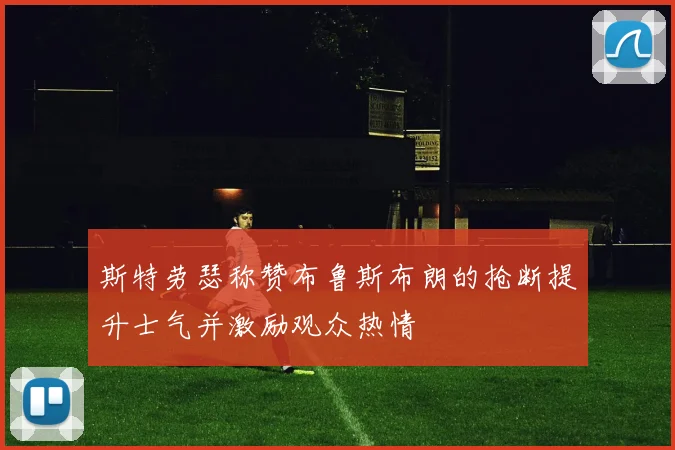 斯特劳瑟称赞布鲁斯布朗的抢断提升士气并激励观众热情