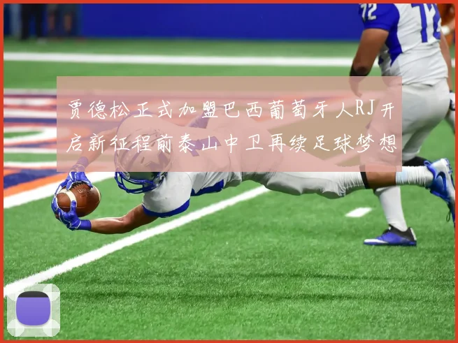 贾德松正式加盟巴西葡萄牙人RJ开启新征程前泰山中卫再续足球梦想