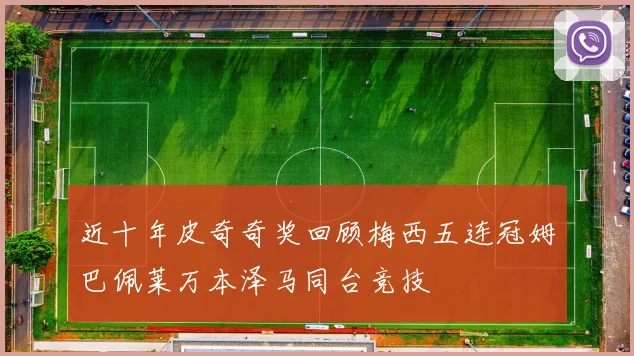 近十年皮奇奇奖回顾梅西五连冠姆巴佩莱万本泽马同台竞技