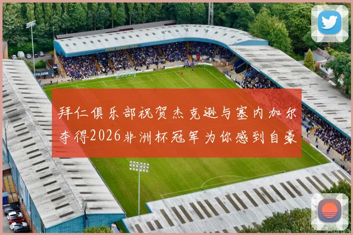 拜仁俱乐部祝贺杰克逊与塞内加尔夺得2026非洲杯冠军为你感到自豪