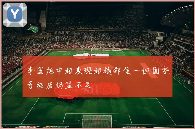 李国旭中超表现超越邵佳一但国字号经历仍显不足